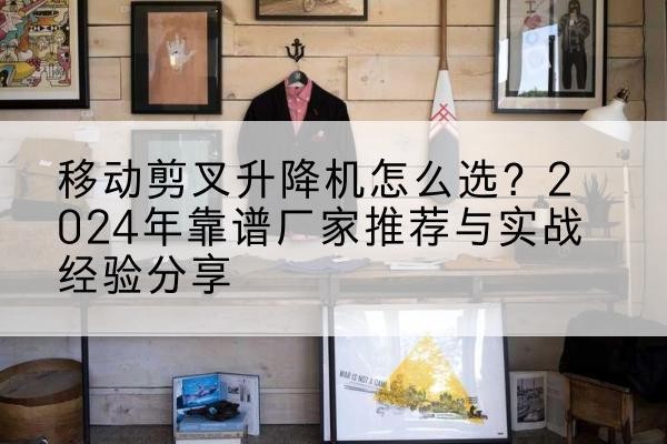 屯昌升降平台厂家推荐-移动剪叉升降机怎么选?2024年靠谱厂家推荐与实战经验分享