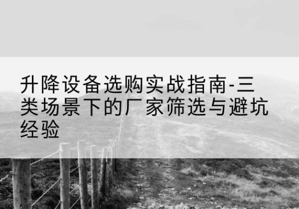 屯昌移动式升降机厂家推荐-升降设备选购实战指南-三类场景下的厂家筛选与避坑经验