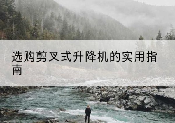 屯昌剪叉式升降机怎么选-选购剪叉式升降机的实用指南